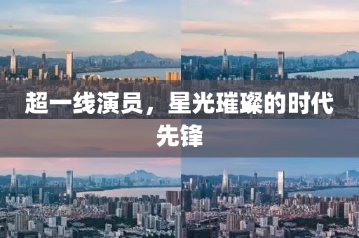 超一线演员，星光璀璨的时代先锋