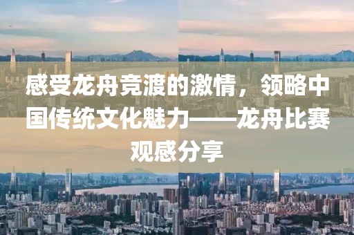 感受龙舟竞渡的激情，领略中国传统文化魅力——龙舟比赛观感分享