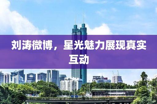 刘涛微博，星光魅力展现真实互动