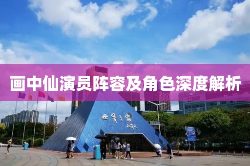 画中仙演员阵容及角色深度解析