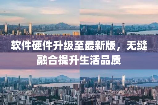 软件硬件升级至最新版，无缝融合提升生活品质