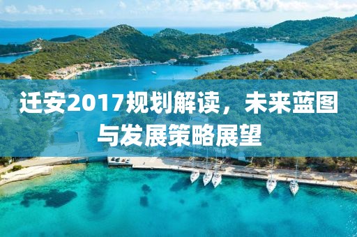 迁安2017规划解读，未来蓝图与发展策略展望