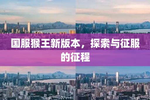 国服猴王新版本，探索与征服的征程