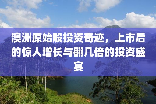 澳洲原始股投资奇迹，上市后的惊人增长与翻几倍的投资盛宴