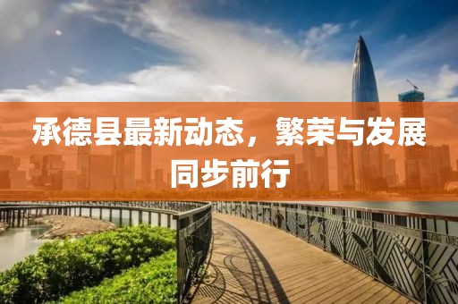 承德县最新动态，繁荣与发展同步前行