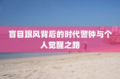 盲目跟风背后的时代警钟与个人觉醒之路
