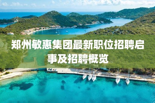郑州敏惠集团最新职位招聘启事及招聘概览