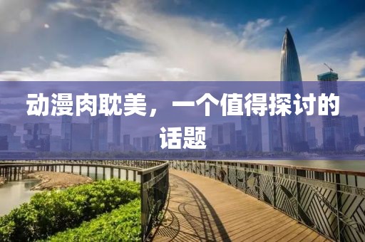 动漫肉耽美，一个值得探讨的话题