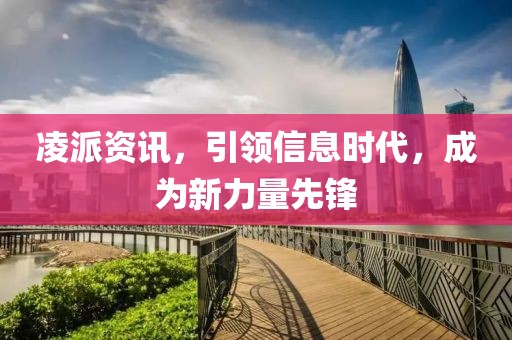 凌派资讯，引领信息时代，成为新力量先锋