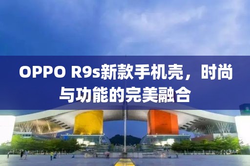 OPPO R9s新款手机壳，时尚与功能的完美融合