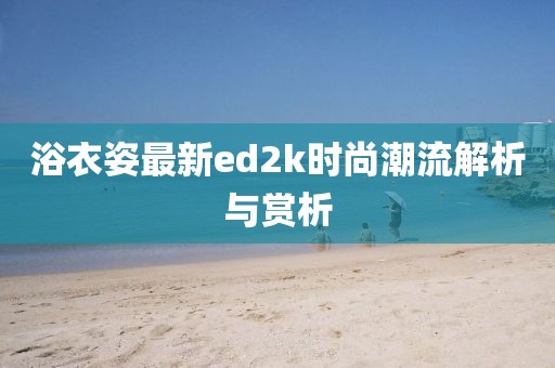 浴衣姿最新ed2k时尚潮流解析与赏析