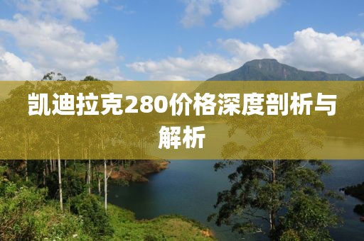 凯迪拉克280价格深度剖析与解析
