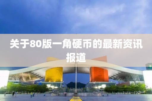 关于80版一角硬币的最新资讯报道