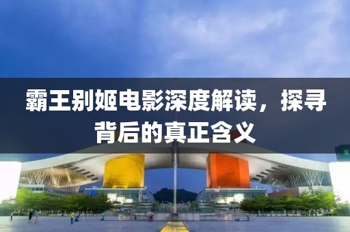 霸王别姬电影深度解读，探寻背后的真正含义