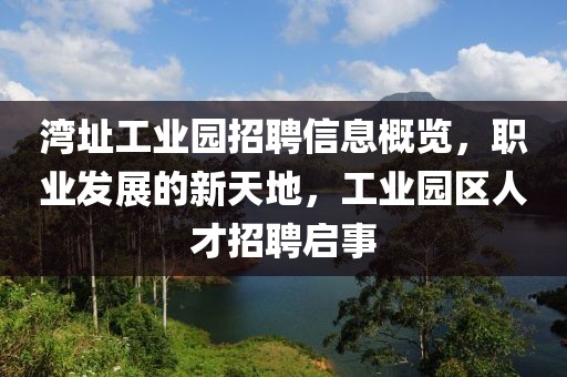 湾址工业园招聘信息概览，职业发展的新天地，工业园区人才招聘启事