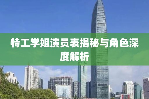 特工学姐演员表揭秘与角色深度解析