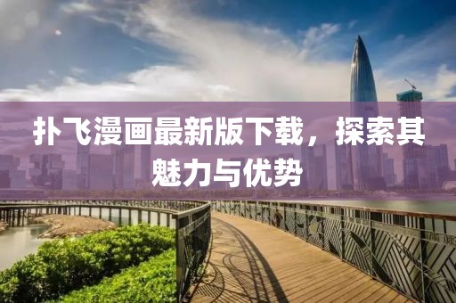 扑飞漫画最新版下载，探索其魅力与优势