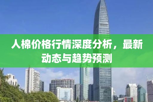 人棉价格行情深度分析，最新动态与趋势预测