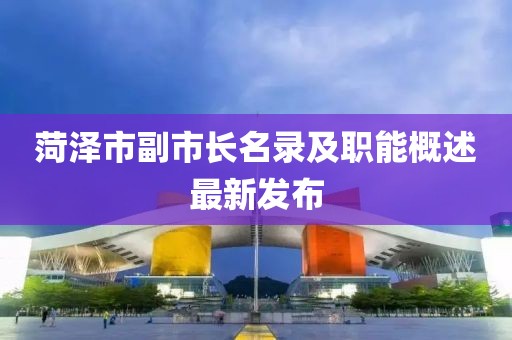菏泽市副市长名录及职能概述最新发布