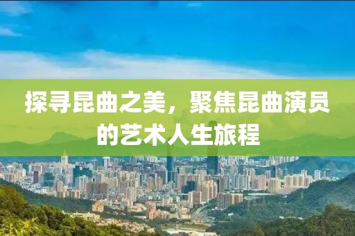 探寻昆曲之美，聚焦昆曲演员的艺术人生旅程