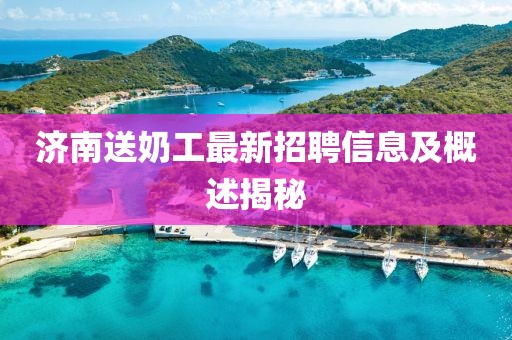 济南送奶工最新招聘信息及概述揭秘