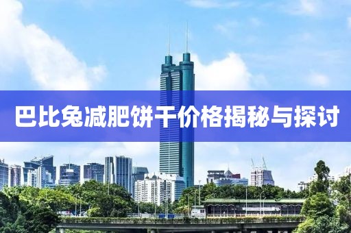 巴比兔减肥饼干价格揭秘与探讨