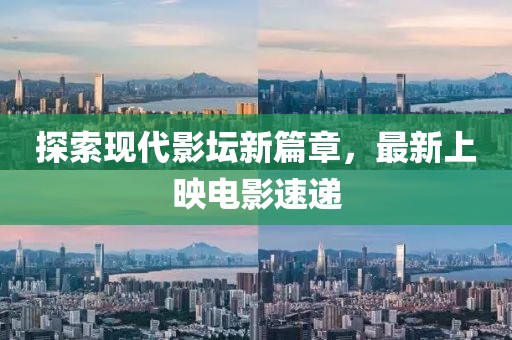 探索现代影坛新篇章，最新上映电影速递