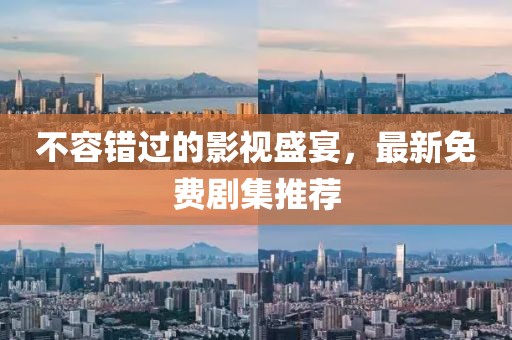 不容错过的影视盛宴，最新免费剧集推荐
