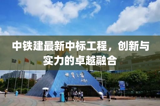 中铁建最新中标工程，创新与实力的卓越融合