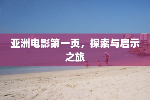 亚洲电影第一页，探索与启示之旅