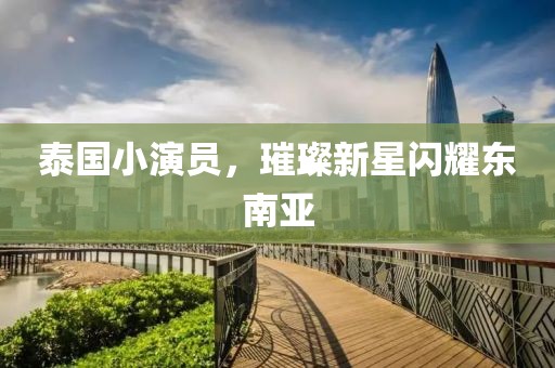 泰国小演员，璀璨新星闪耀东南亚