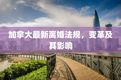 加拿大最新离婚法规，变革及其影响