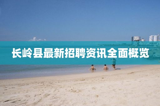 长岭县最新招聘资讯全面概览