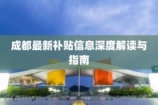 成都最新补贴信息深度解读与指南