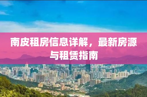 南皮租房信息详解，最新房源与租赁指南