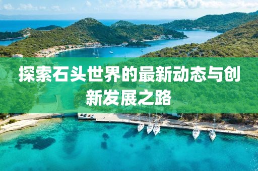 探索石头世界的最新动态与创新发展之路
