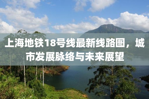 上海地铁18号线最新线路图，城市发展脉络与未来展望