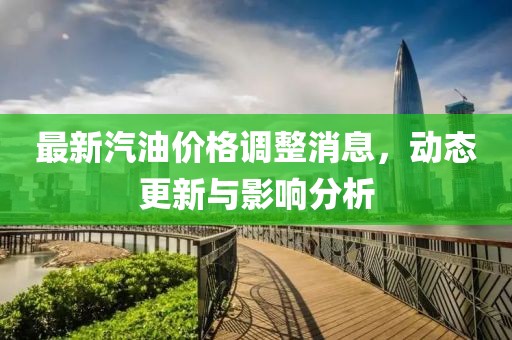 最新汽油价格调整消息，动态更新与影响分析