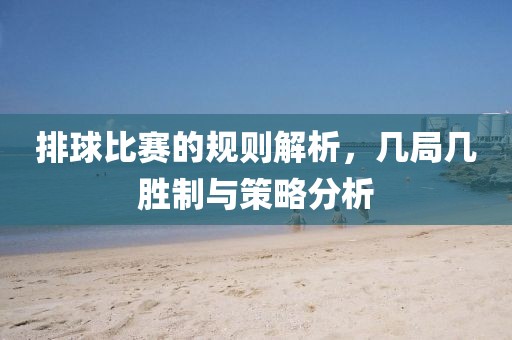 排球比赛的规则解析，几局几胜制与策略分析