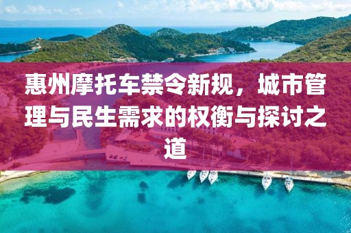 惠州摩托车禁令新规，城市管理与民生需求的权衡与探讨之道