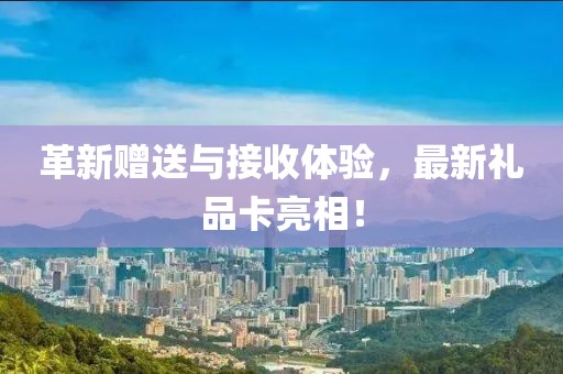 革新赠送与接收体验，最新礼品卡亮相！
