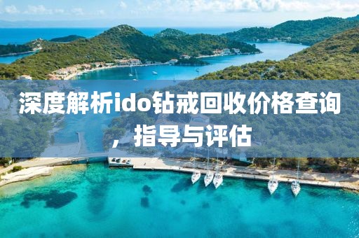 深度解析ido钻戒回收价格查询，指导与评估