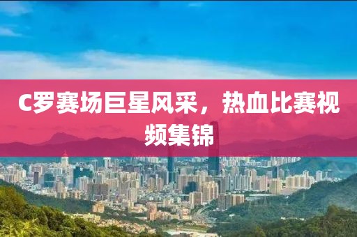 C罗赛场巨星风采，热血比赛视频集锦