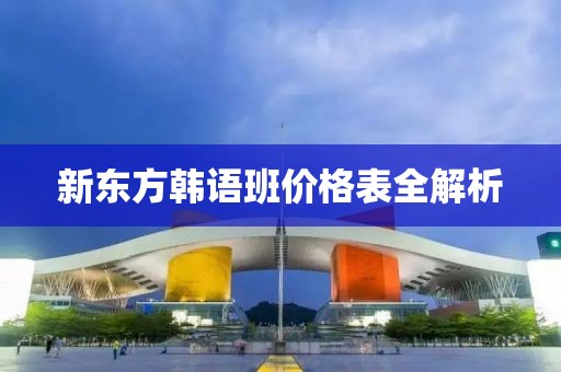 新东方韩语班价格表全解析