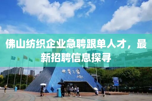 佛山纺织企业急聘跟单人才，最新招聘信息探寻
