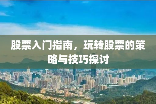 股票入门指南，玩转股票的策略与技巧探讨