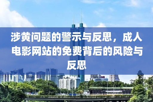 涉黄问题的警示与反思，成人电影网站的免费背后的风险与反思