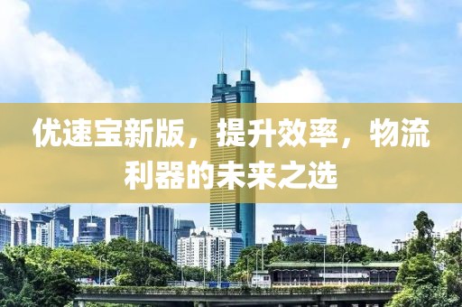 优速宝新版，提升效率，物流利器的未来之选