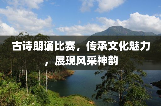 古诗朗诵比赛，传承文化魅力，展现风采神韵