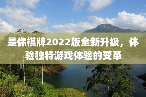 是你棋牌2022版全新升级，体验独特游戏体验的变革